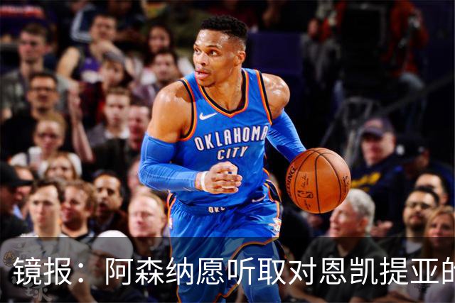 镜报：阿森纳愿听取对恩凯提亚的报价